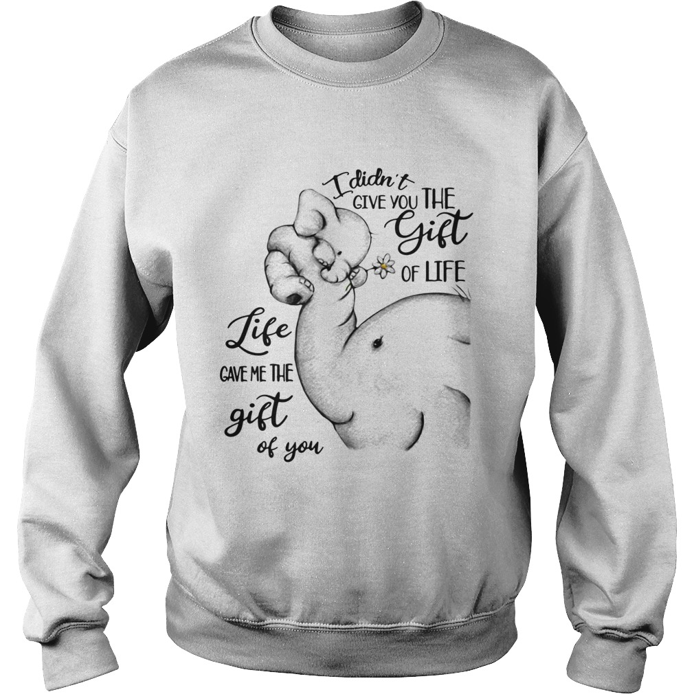 Elephants I didnt give you the gift of life life gave me the gift of you Sweatshirt