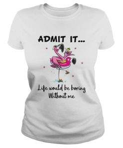 Flamingo admit it life would be boring without me  Classic Ladies