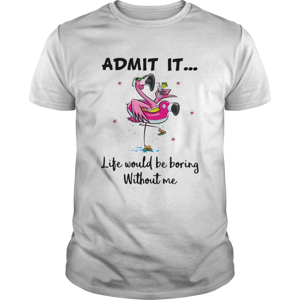 Flamingo admit it life would be boring without me shirt