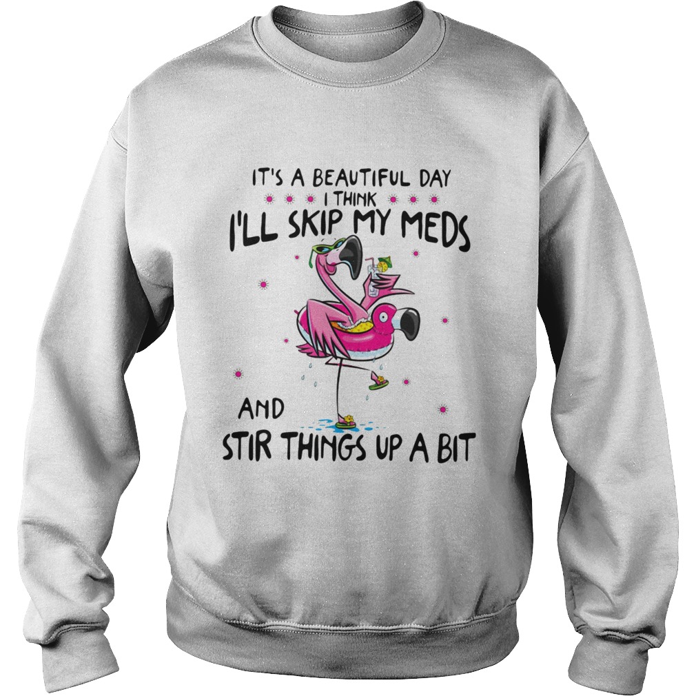 Flamingos its beautiful day I think Ill skip my meds and stir things Sweatshirt