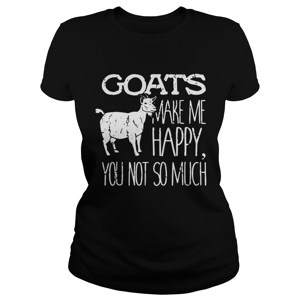 Goats make me happy you not so much Classic Ladies