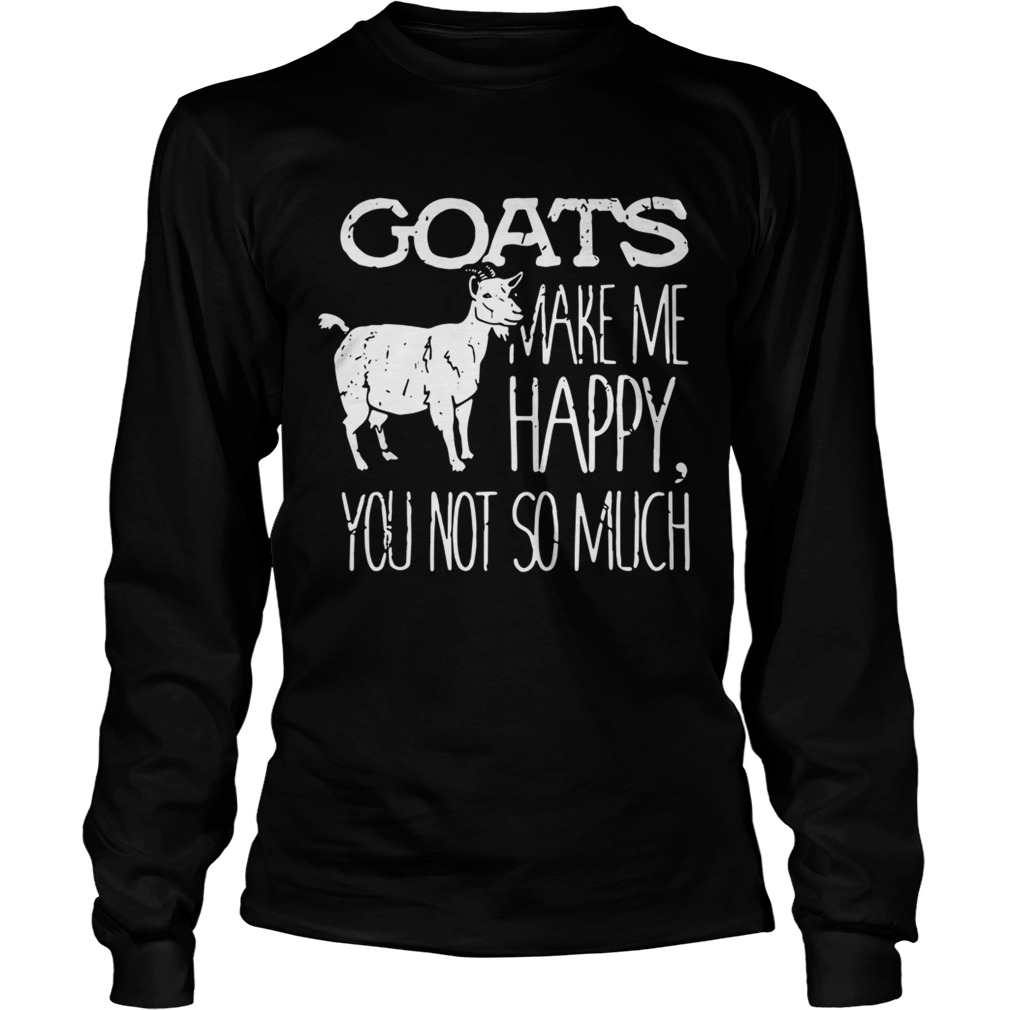 Goats make me happy you not so much LongSleeve