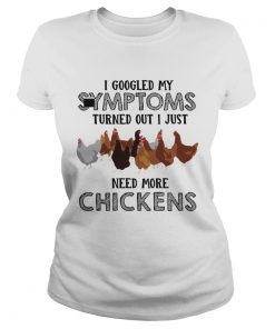 I Googled My Symptoms Turned Out I Just Need More Chickens T Classic Ladies