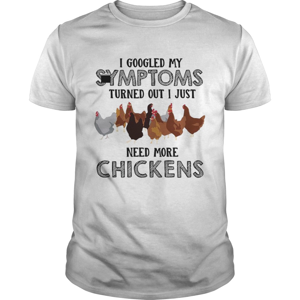 I Googled My Symptoms Turned Out I Just Need More Chickens Tshirt