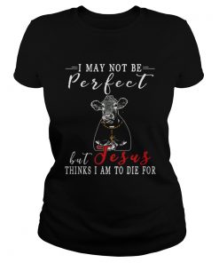 I May Not Be Perfect But Jesus Thinks I Am To Die For Cow T Classic Ladies