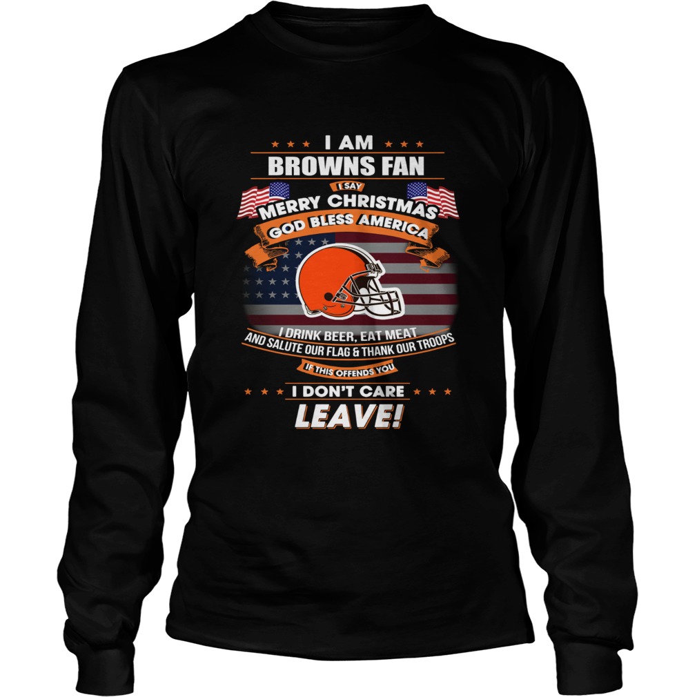 I am Browns fan I say Merry Christmas God bless America LongSleeve