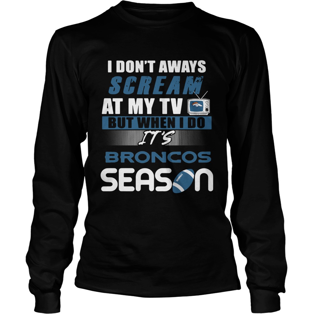 I dont aways scream at my TV but when I do Its Broncos season LongSleeve