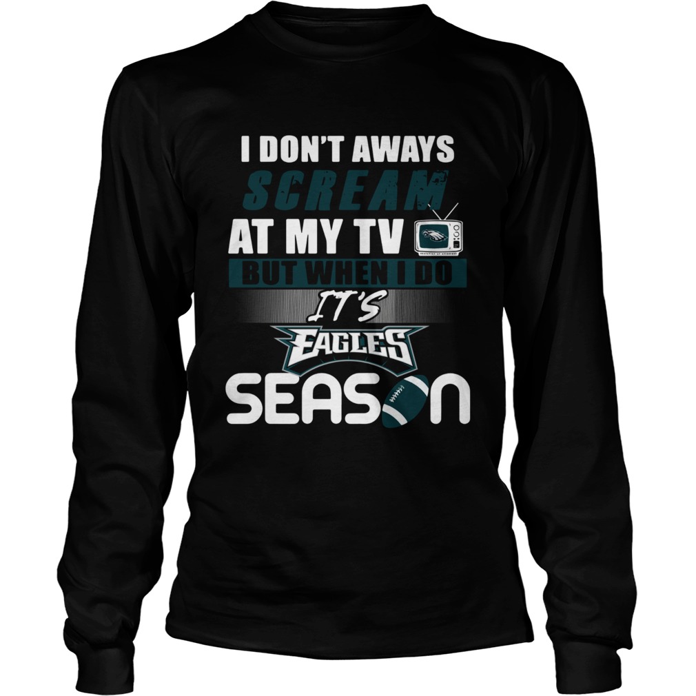 I dont aways scream at my TV but when I do Its Eagles season LongSleeve