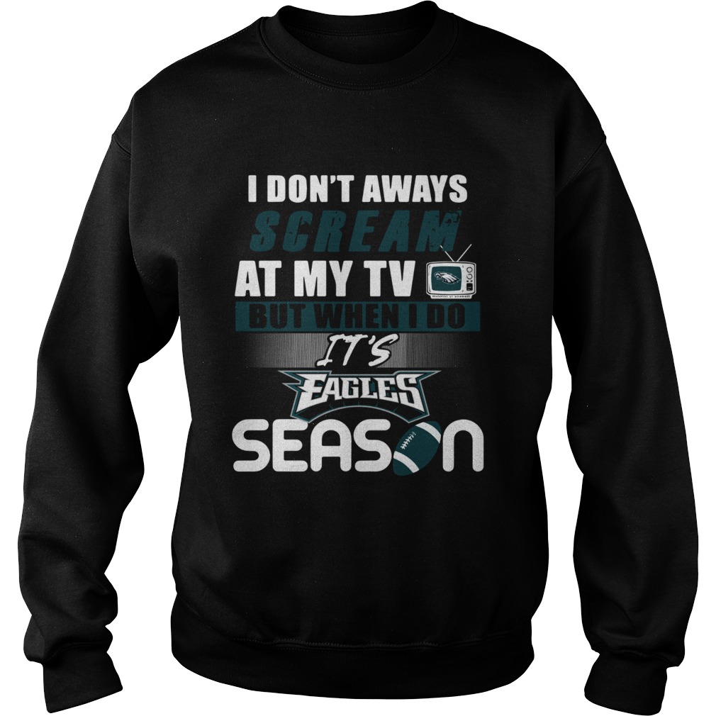 I dont aways scream at my TV but when I do Its Eagles season Sweatshirt