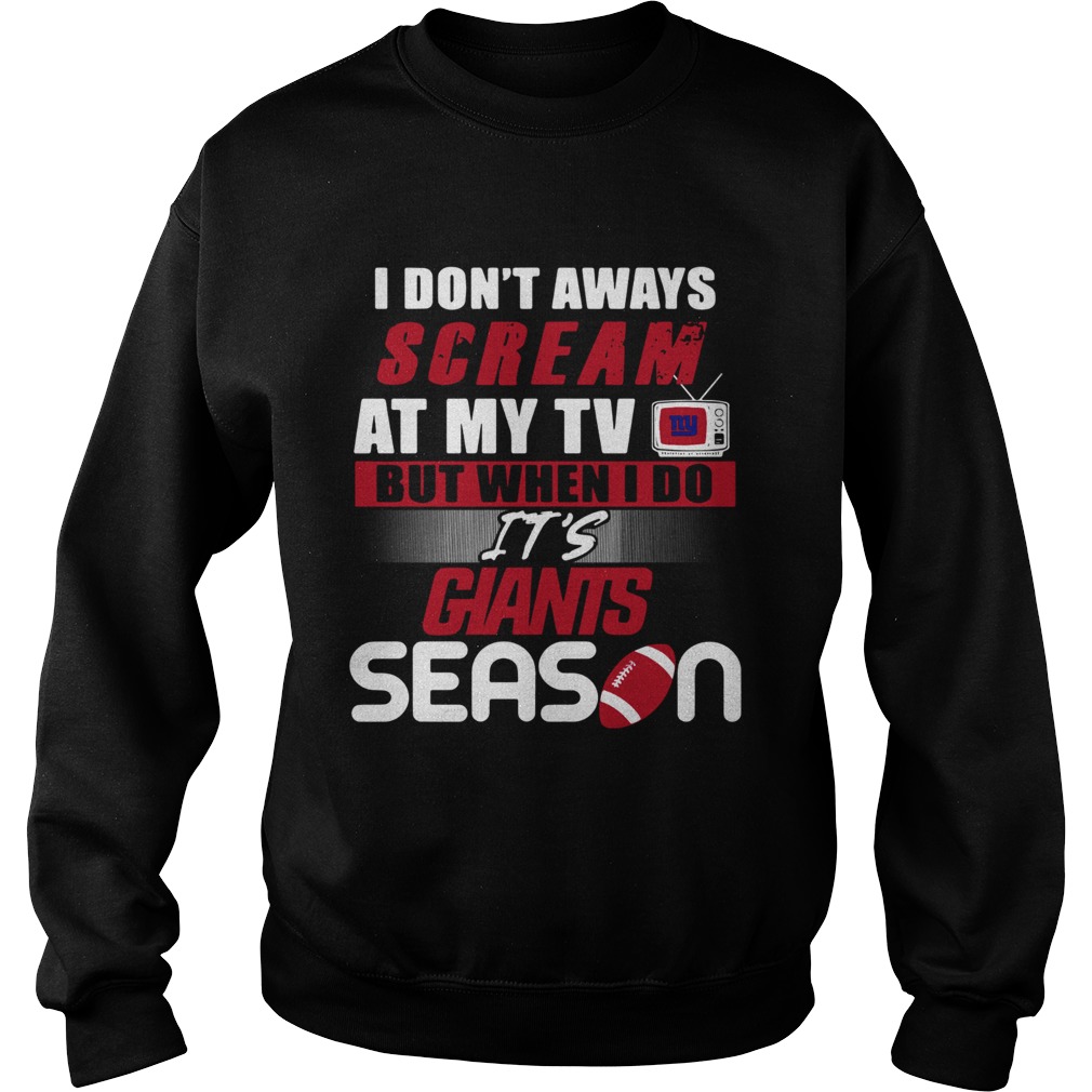 I dont aways scream at my TV but when I do Its Giants season Sweatshirt