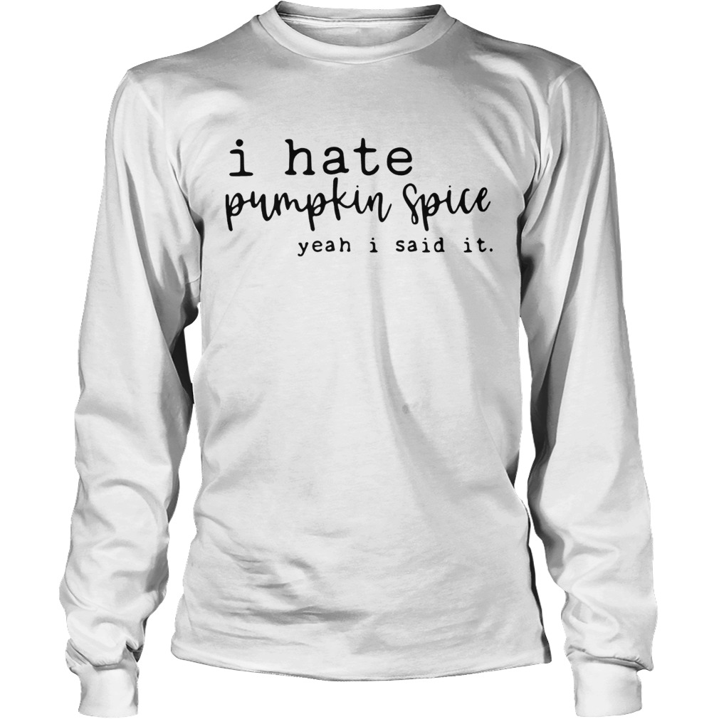 I hate pumpkin spice yeah I said it LongSleeve