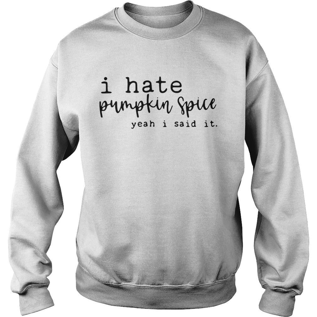 I hate pumpkin spice yeah I said it Sweatshirt