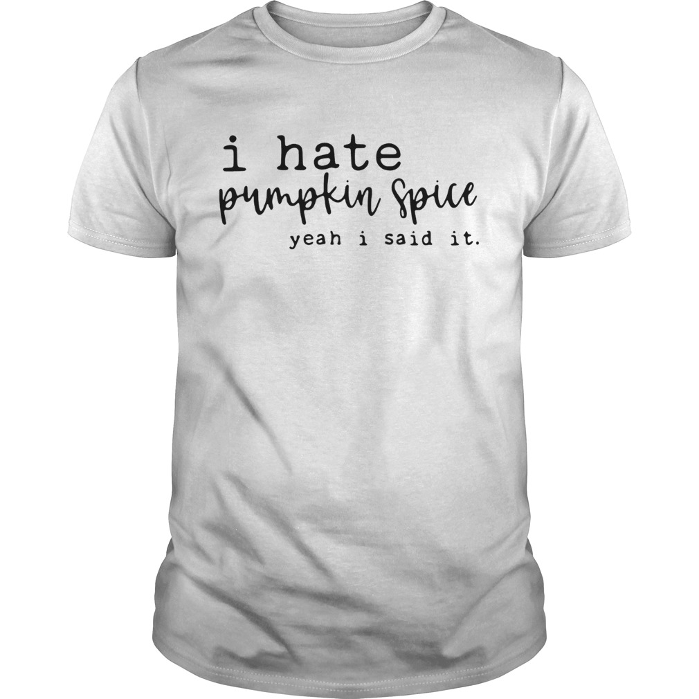 I hate pumpkin spice yeah I said it shirt