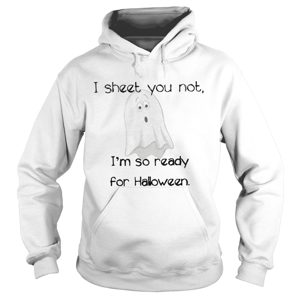 I sheet you not Im so ready for Halloween Hoodie