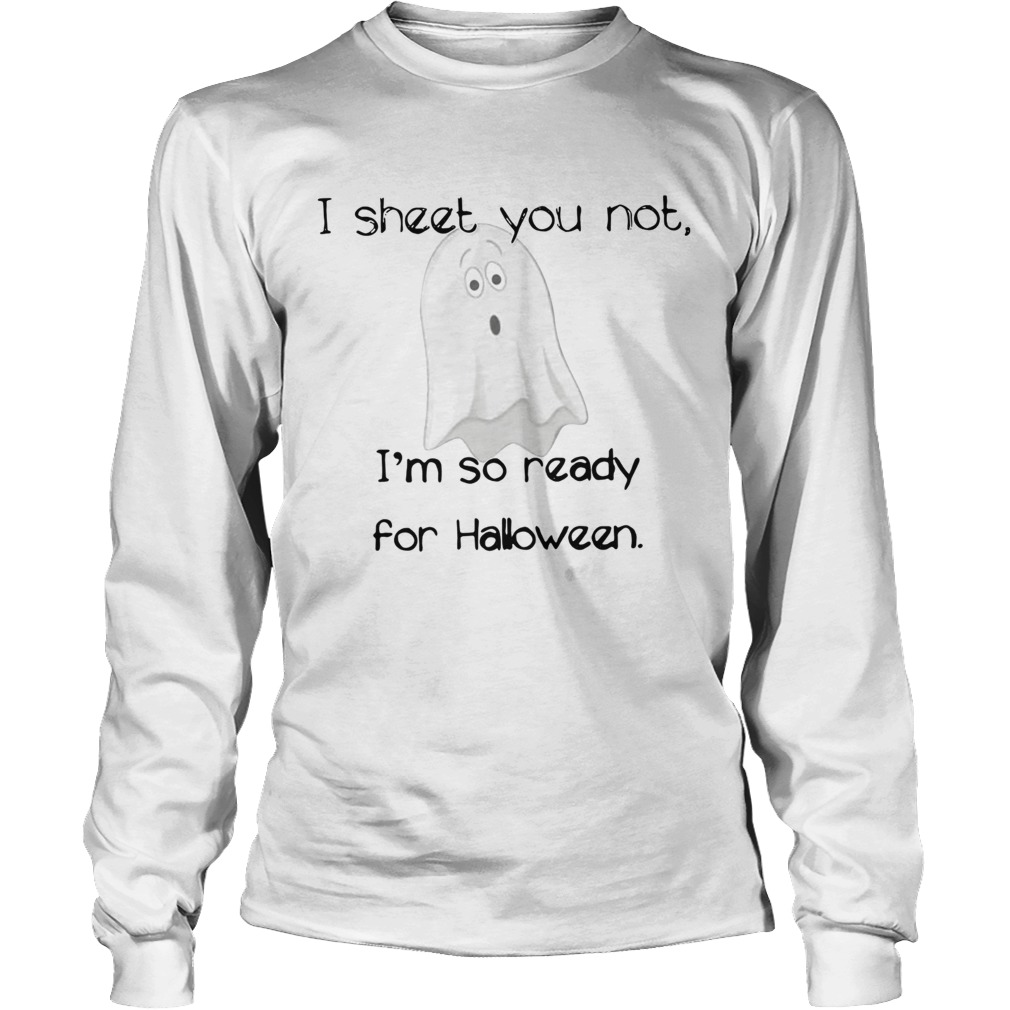 I sheet you not Im so ready for Halloween LongSleeve