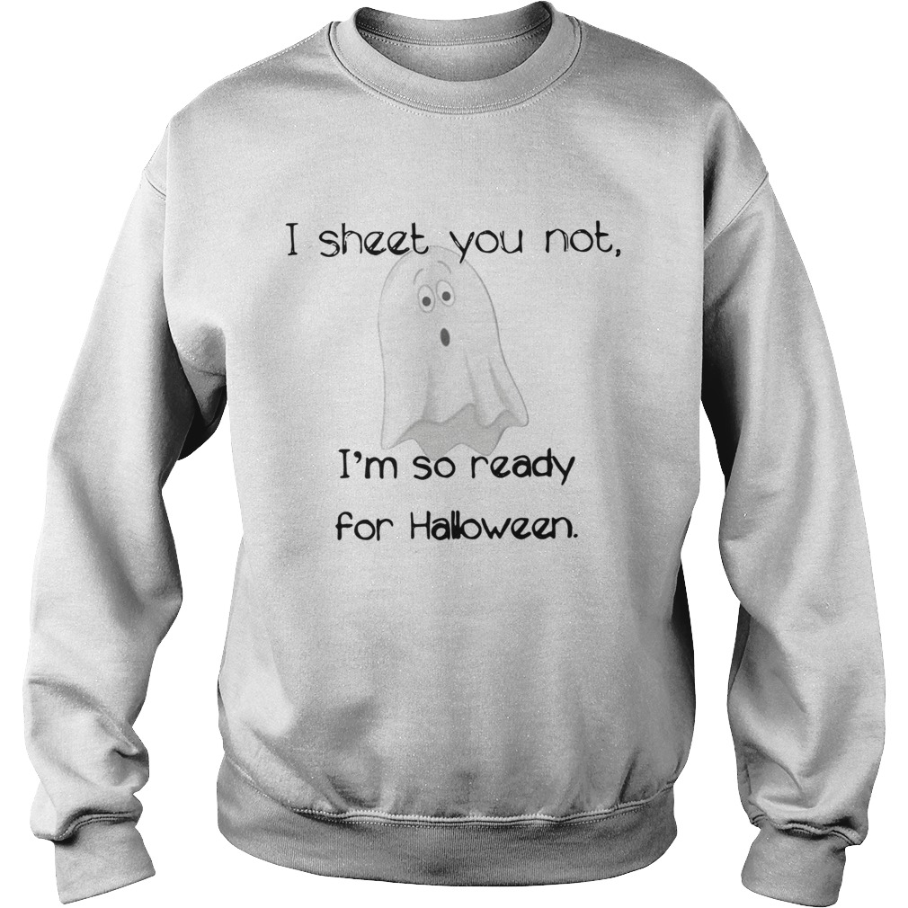 I sheet you not Im so ready for Halloween Sweatshirt