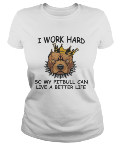 I work hard so my Pitbull can live a better life  Classic Ladies