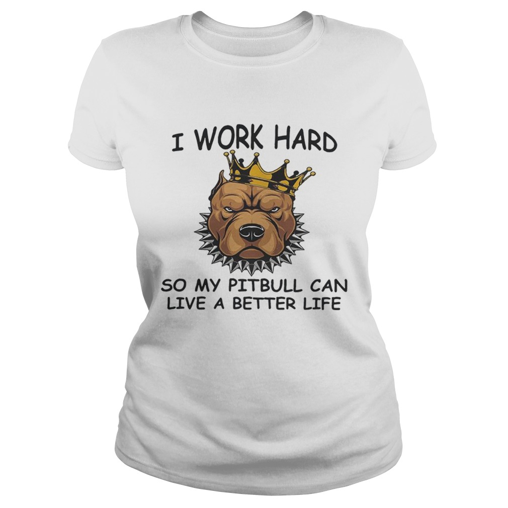 I work hard so my Pitbull can live a better life Classic Ladies