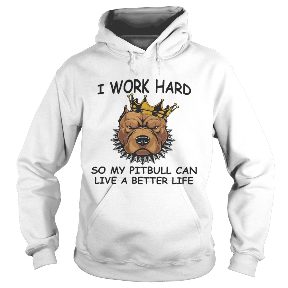 I work hard so my Pitbull can live a better life Hoodie