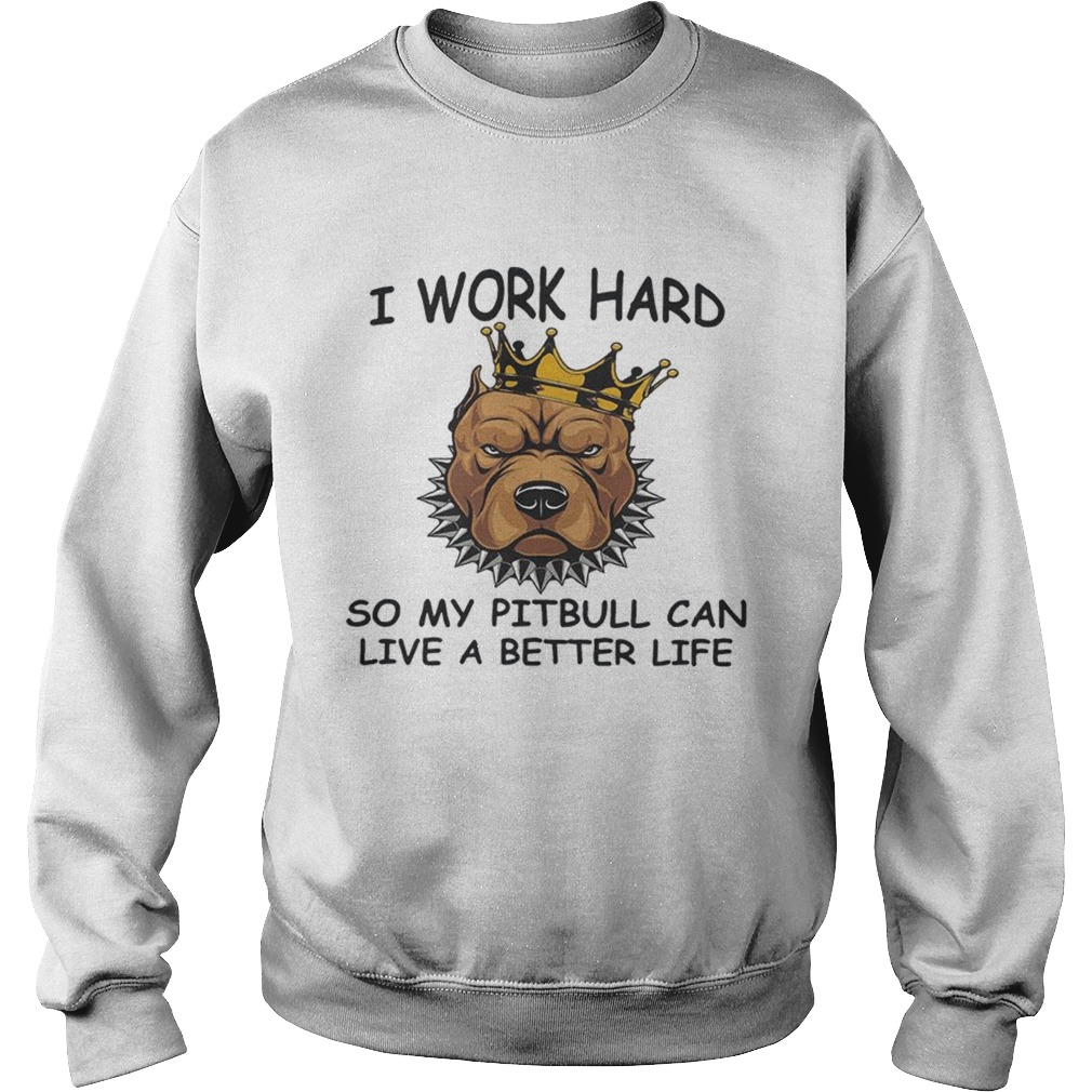 I work hard so my Pitbull can live a better life Sweatshirt