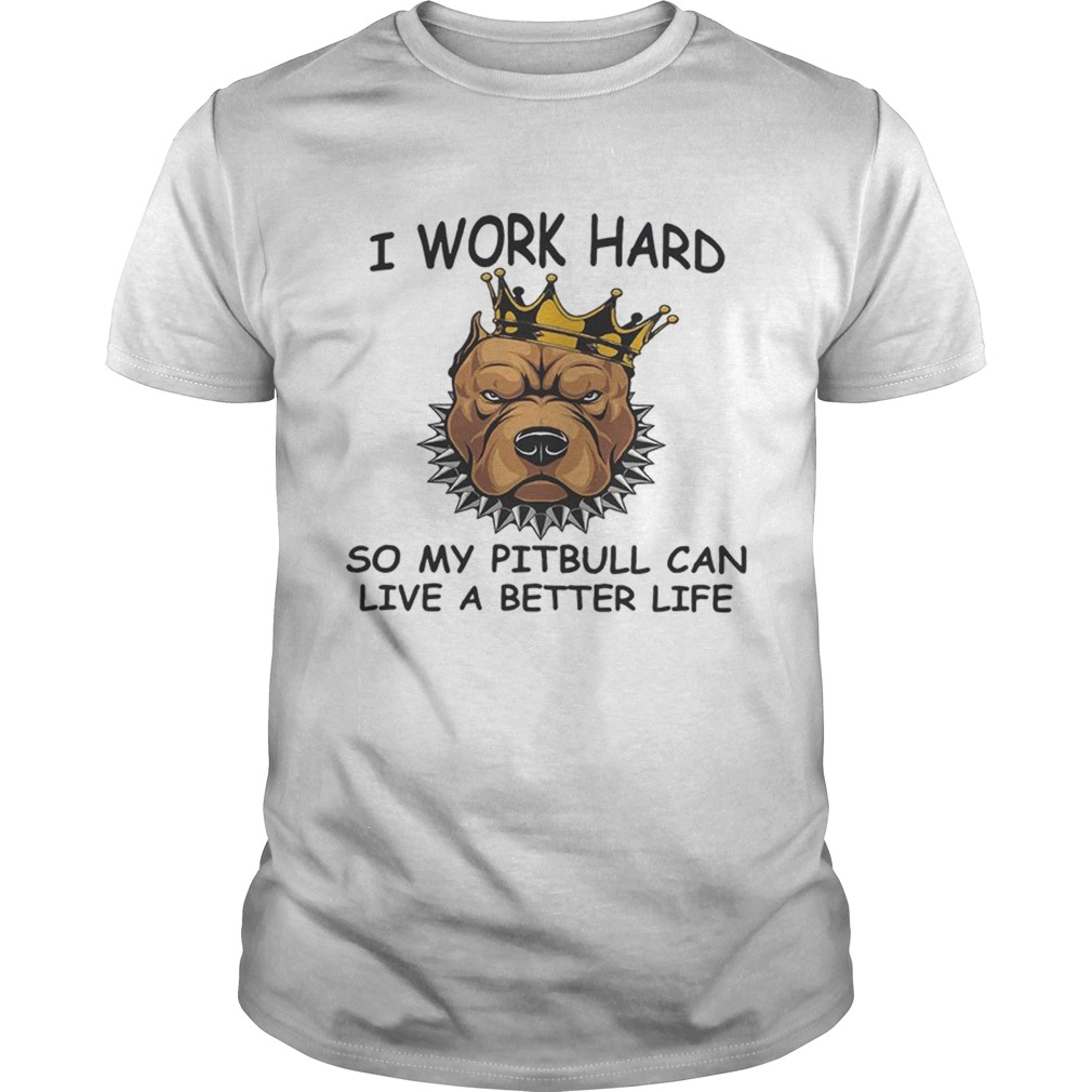 I work hard so my Pitbull can live a better life shirt