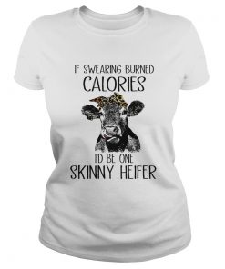 If Swearing Burned Calories I Be One Skinny Heifer TShirt Classic Ladies