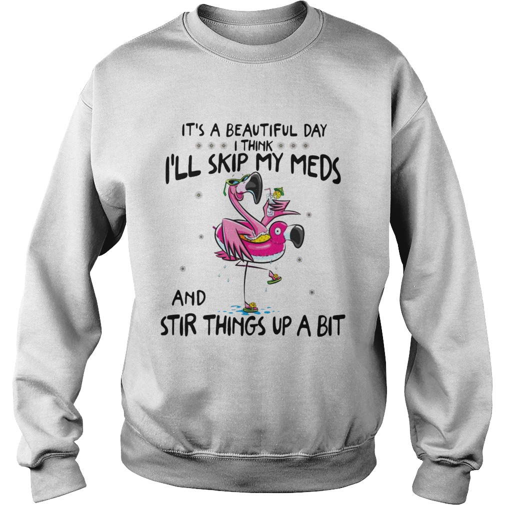 Its a beautiful day Ill skip my meds and stir things up a bit flamingo beach Sweatshirt