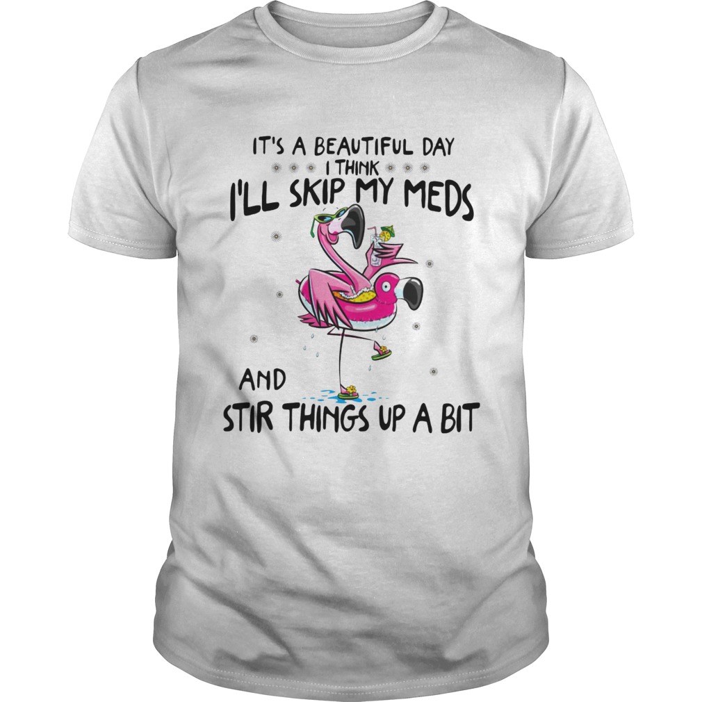 Its a beautiful day Ill skip my meds and stir things up a bit flamingo beach shirt