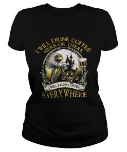 Jack Skellington I Will Drink Coffee Here Or There Everywhere Shirt Classic Ladies