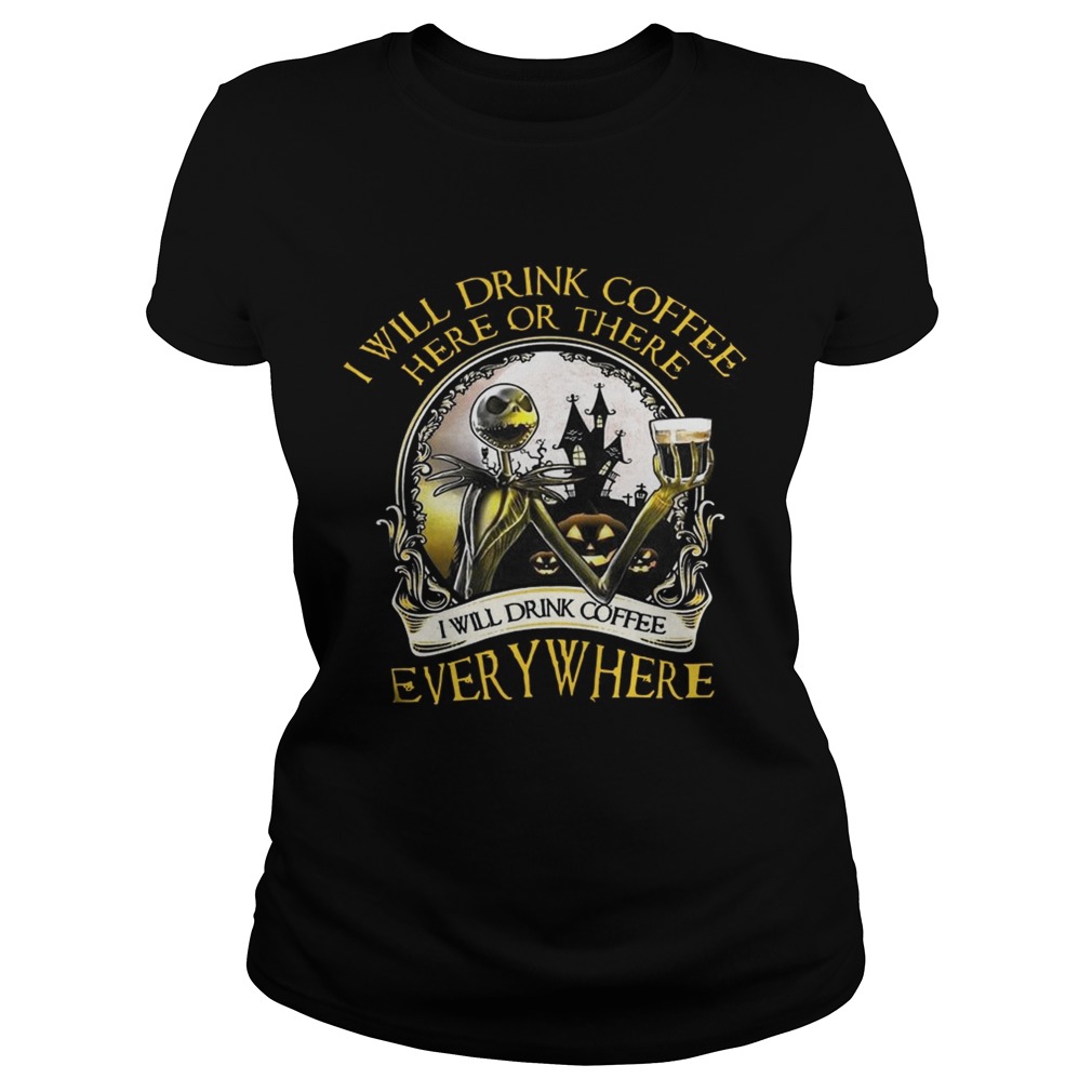 Jack Skellington I Will Drink Coffee Here Or There Everywhere Shirt Classic Ladies