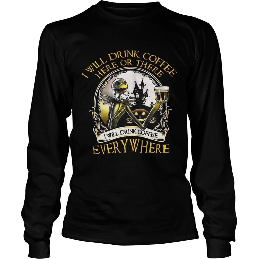 Jack Skellington I Will Drink Coffee Here Or There Everywhere Shirt LongSleeve