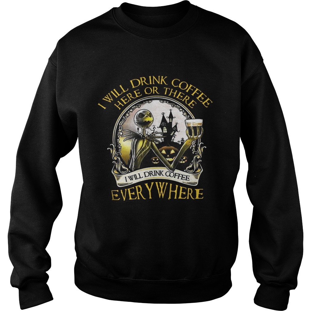 Jack Skellington I Will Drink Coffee Here Or There Everywhere Shirt Sweatshirt