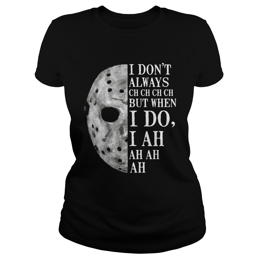 Jason Voorhees I dont always ch ch ch ch but when I do Classic Ladies