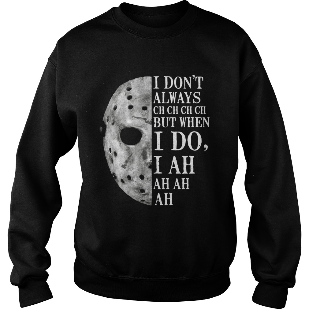 Jason Voorhees I dont always ch ch ch ch but when I do Sweatshirt