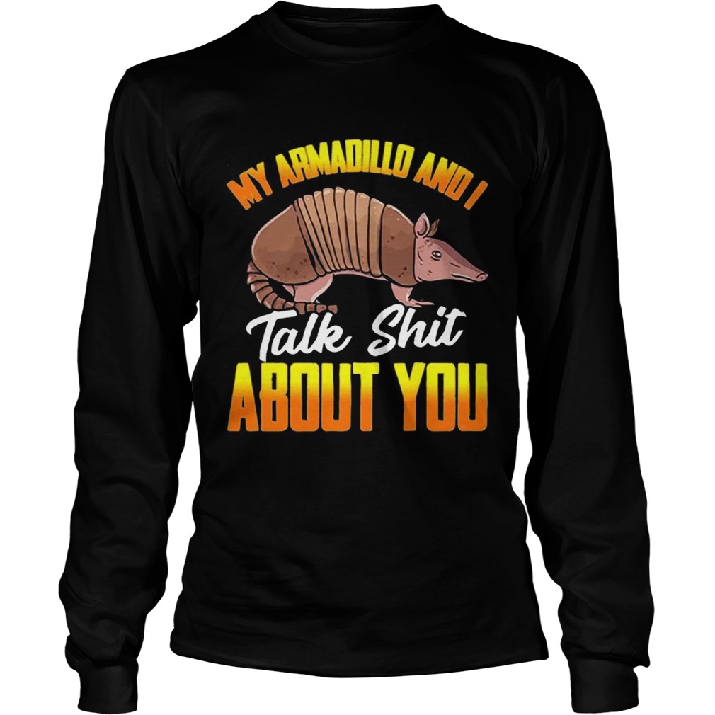 My Armadillo and I talk shit about you t LongSleeve