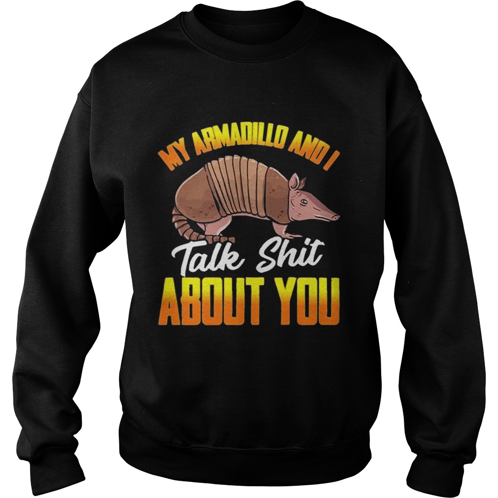 My Armadillo and I talk shit about you t Sweatshirt