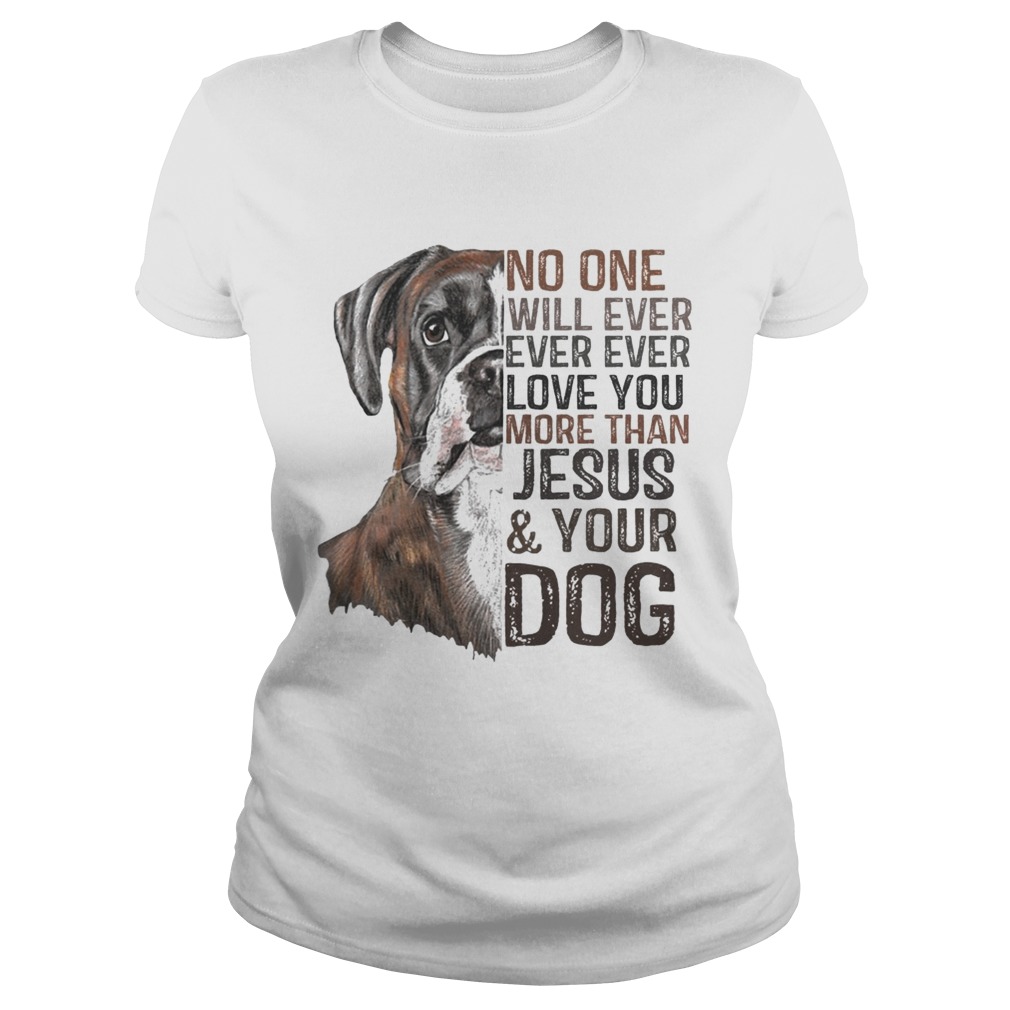 No One Will Ever Ever Ever Love You More Than Jesus And Your Dog Shirt Classic Ladies