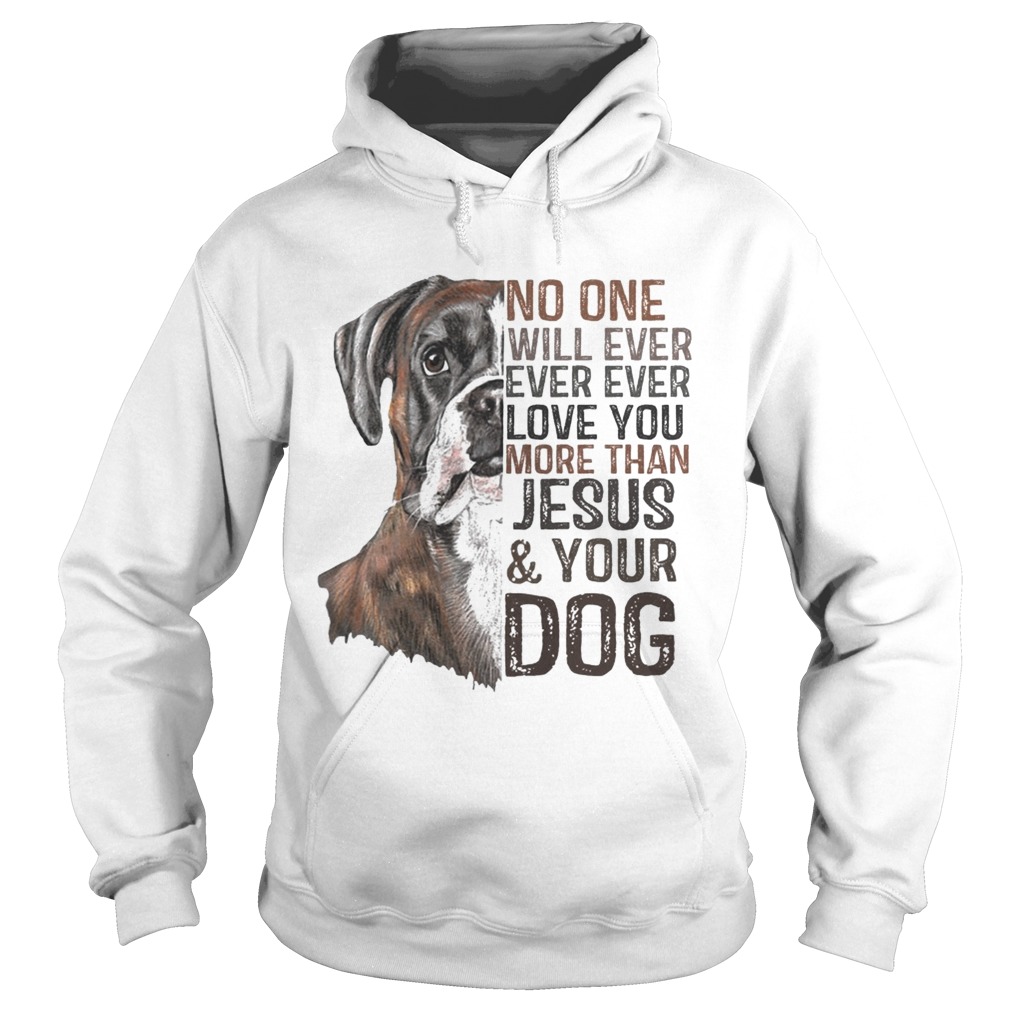 No One Will Ever Ever Ever Love You More Than Jesus And Your Dog Shirt Hoodie