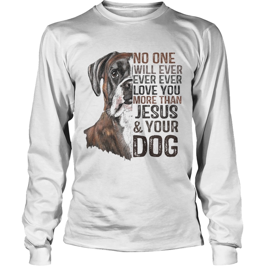 No One Will Ever Ever Ever Love You More Than Jesus And Your Dog Shirt LongSleeve