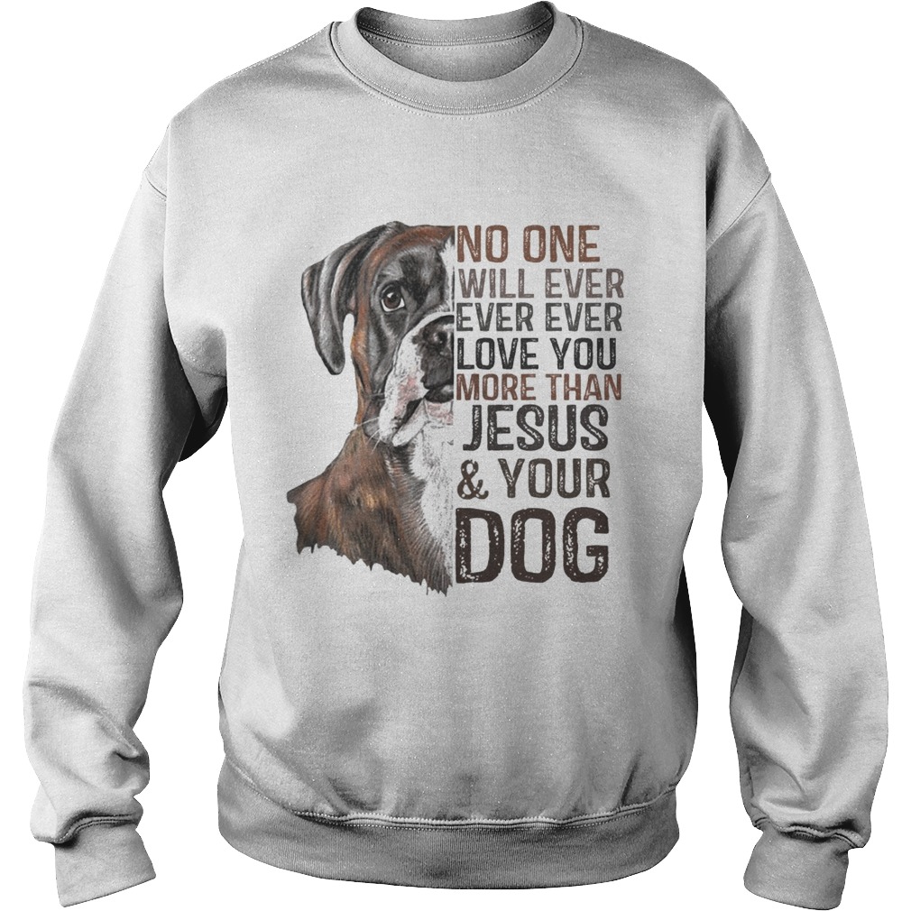 No One Will Ever Ever Ever Love You More Than Jesus And Your Dog Shirt Sweatshirt