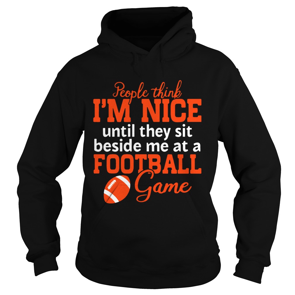 People Think Im Nice Until They Sit Beside Me At A Football Game T Hoodie