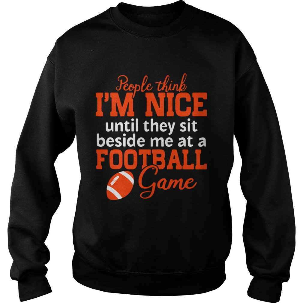 People Think Im Nice Until They Sit Beside Me At A Football Game T Sweatshirt