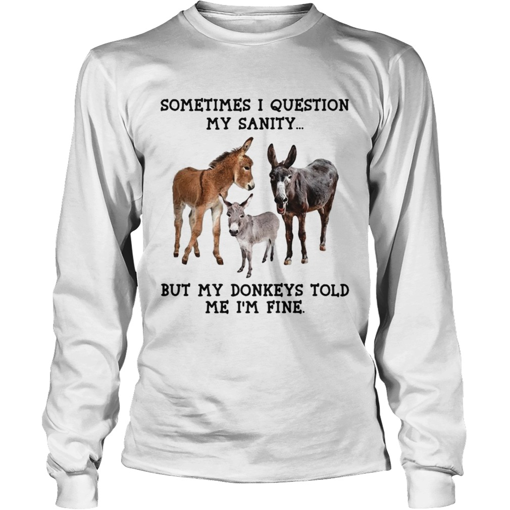 Sometimes I question my sanity but my donkeys told me Im fine LongSleeve