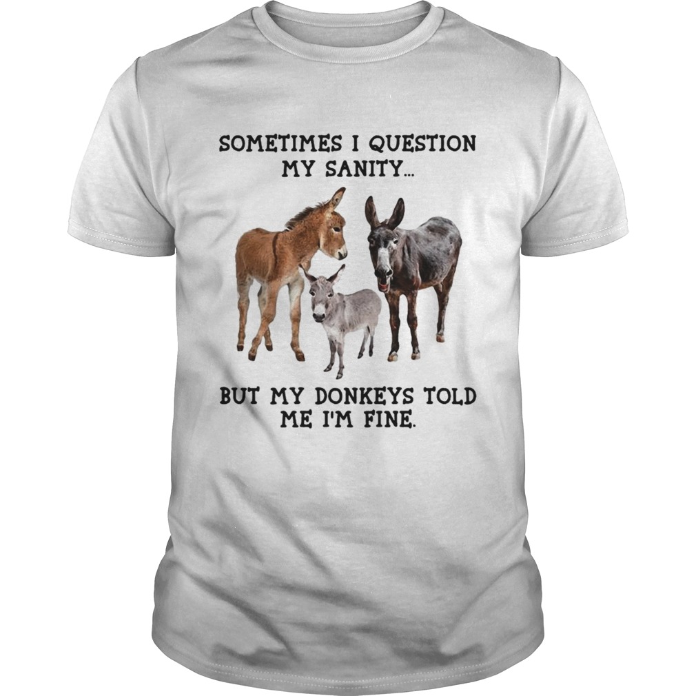 Sometimes I question my sanity but my donkeys told me Im fine shirt