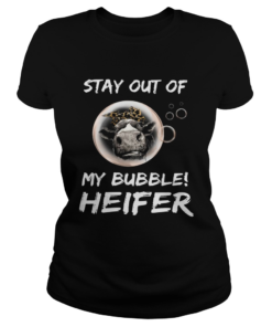 Stay out of my bubble heifer  Classic Ladies