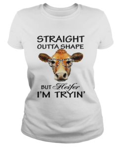 Straight Outta Shape But Heifer Im Tryin TShirt Classic Ladies