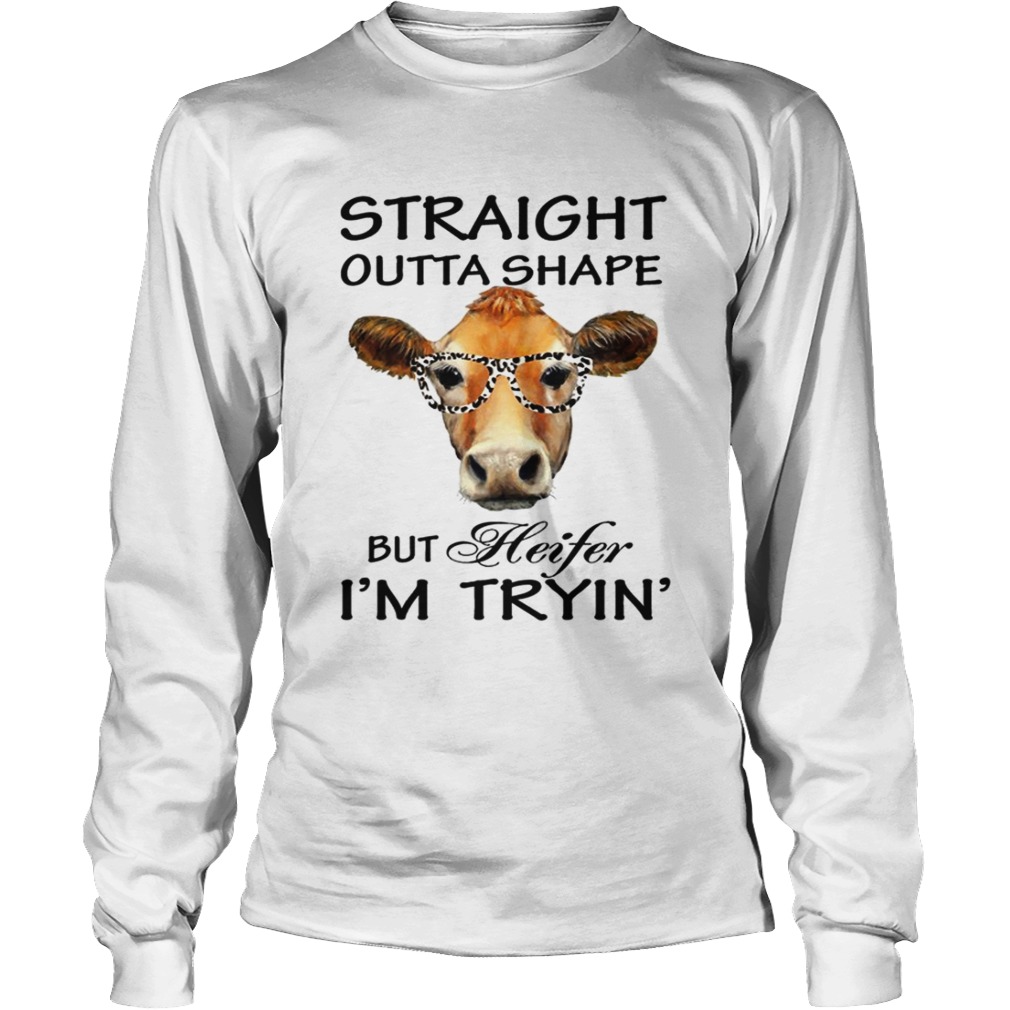 Straight Outta Shape But Heifer Im Tryin TShirt LongSleeve