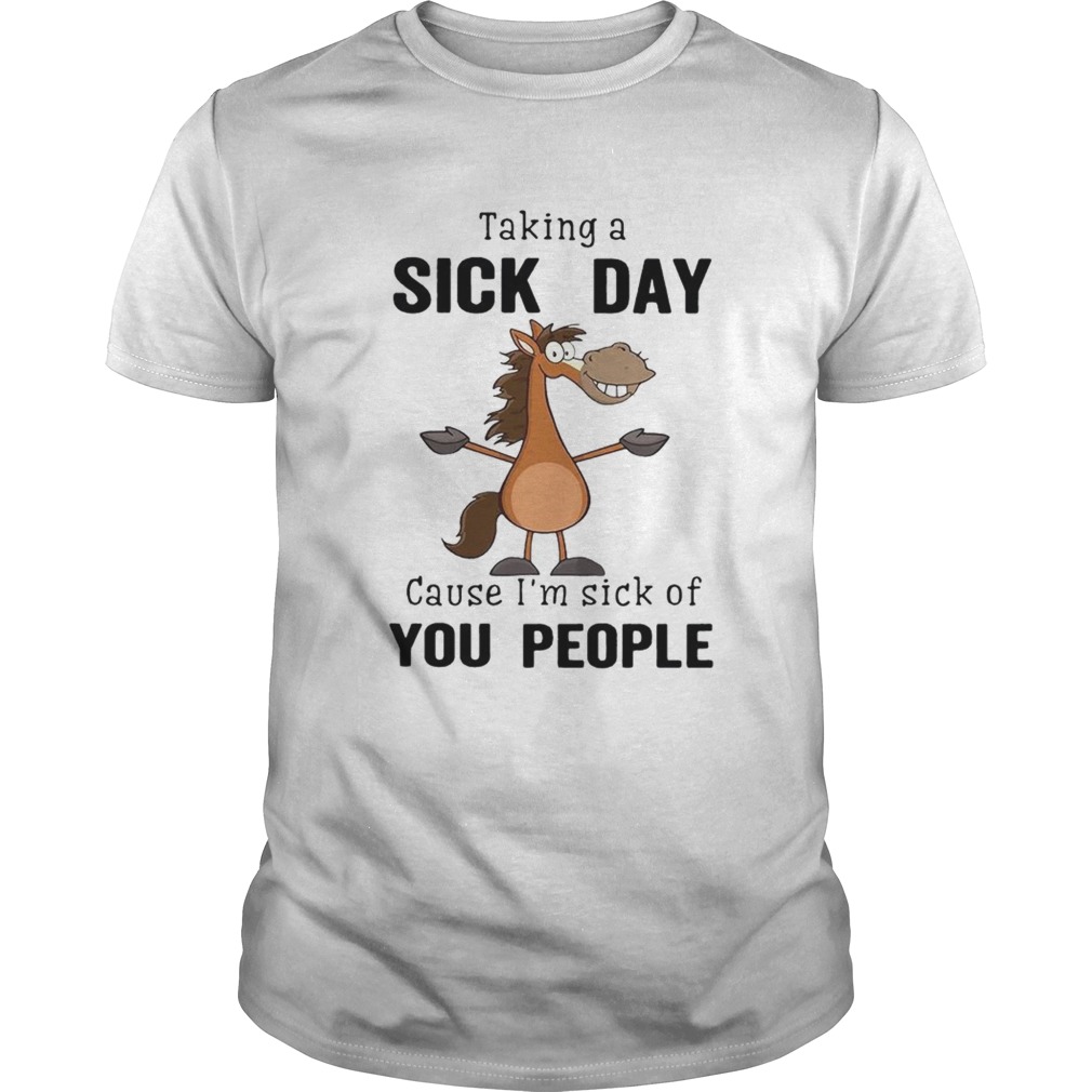 Taking a sick day cause im sick of you people shirt