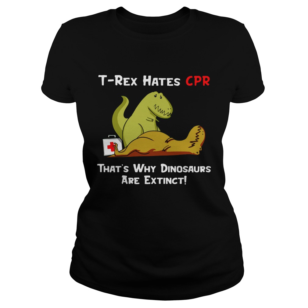 Trex hates CPR thats why Dinosaurs are extinct Classic Ladies