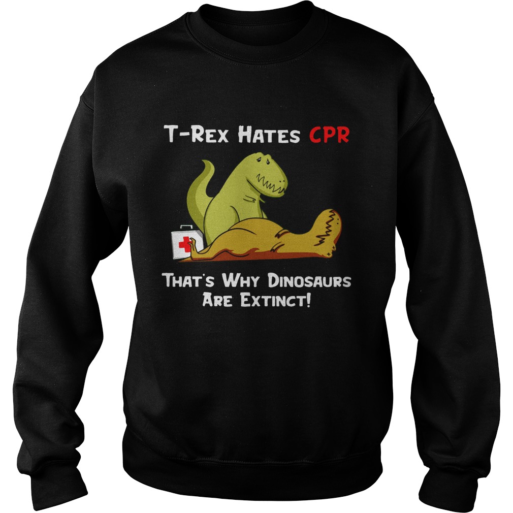 Trex hates CPR thats why Dinosaurs are extinct Sweatshirt